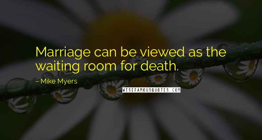 Mike Myers Quotes: Marriage can be viewed as the waiting room for death.