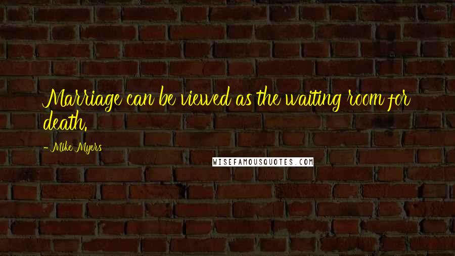 Mike Myers Quotes: Marriage can be viewed as the waiting room for death.