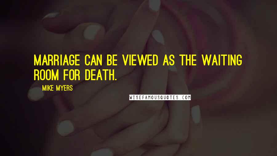 Mike Myers Quotes: Marriage can be viewed as the waiting room for death.