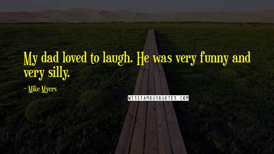 Mike Myers Quotes: My dad loved to laugh. He was very funny and very silly.