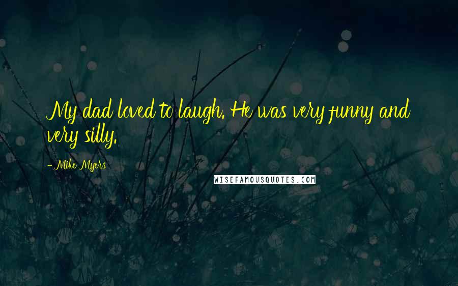 Mike Myers Quotes: My dad loved to laugh. He was very funny and very silly.