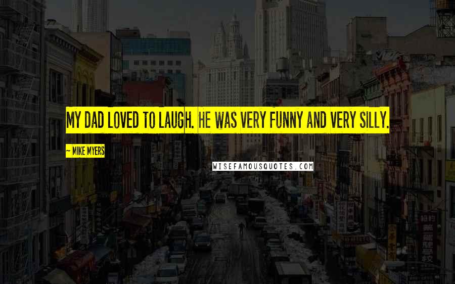 Mike Myers Quotes: My dad loved to laugh. He was very funny and very silly.