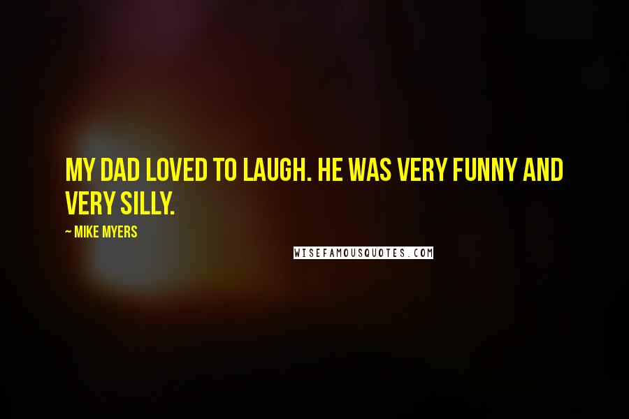 Mike Myers Quotes: My dad loved to laugh. He was very funny and very silly.