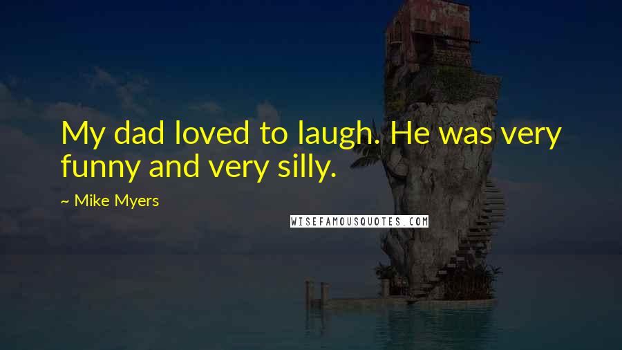 Mike Myers Quotes: My dad loved to laugh. He was very funny and very silly.