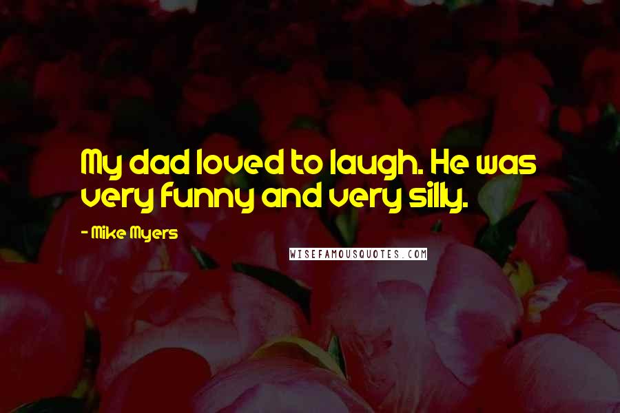 Mike Myers Quotes: My dad loved to laugh. He was very funny and very silly.
