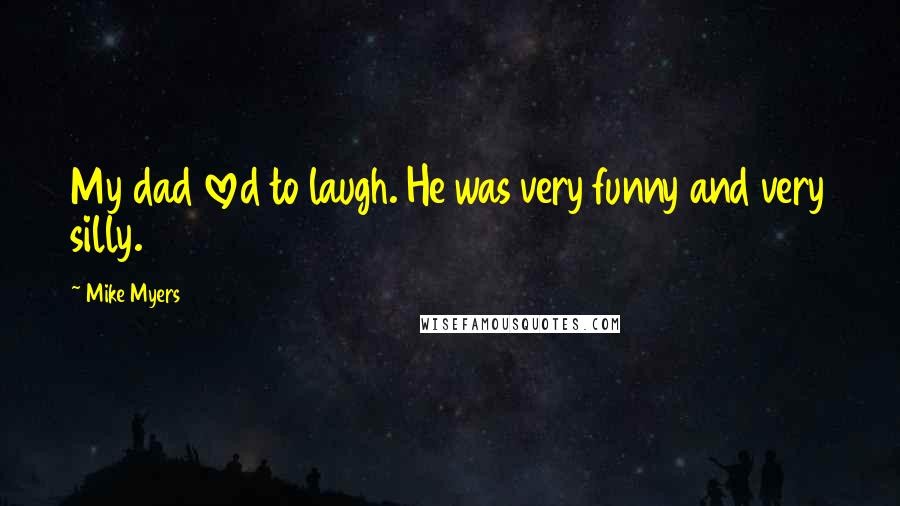 Mike Myers Quotes: My dad loved to laugh. He was very funny and very silly.