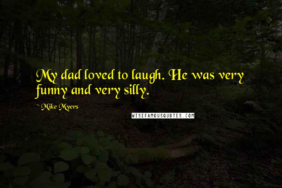 Mike Myers Quotes: My dad loved to laugh. He was very funny and very silly.