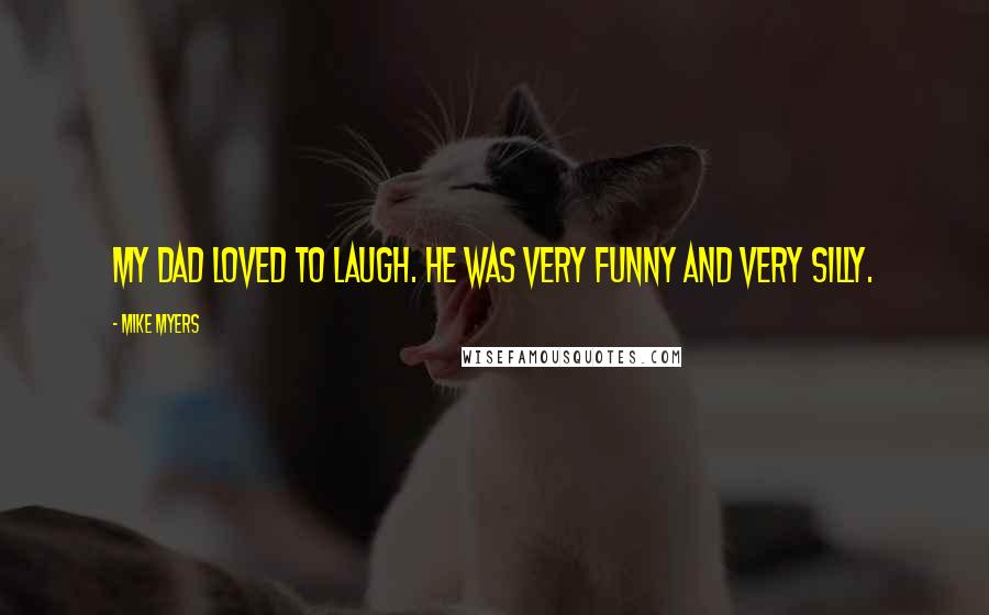 Mike Myers Quotes: My dad loved to laugh. He was very funny and very silly.