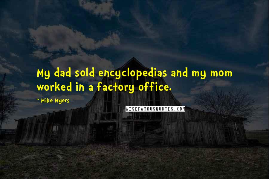 Mike Myers Quotes: My dad sold encyclopedias and my mom worked in a factory office.