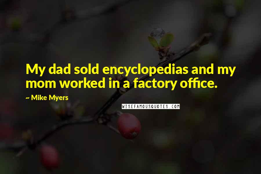 Mike Myers Quotes: My dad sold encyclopedias and my mom worked in a factory office.