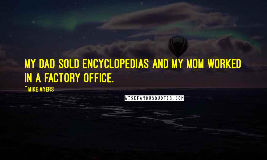 Mike Myers Quotes: My dad sold encyclopedias and my mom worked in a factory office.