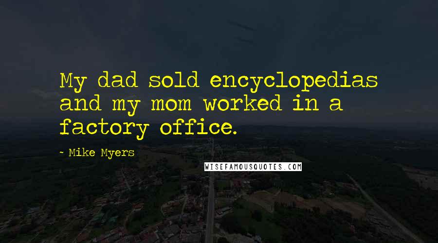 Mike Myers Quotes: My dad sold encyclopedias and my mom worked in a factory office.