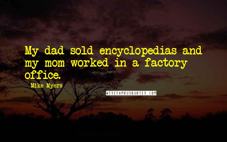 Mike Myers Quotes: My dad sold encyclopedias and my mom worked in a factory office.