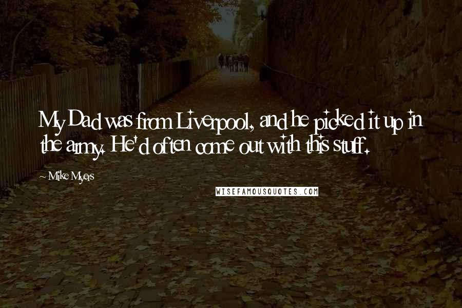 Mike Myers Quotes: My Dad was from Liverpool, and he picked it up in the army. He'd often come out with this stuff.