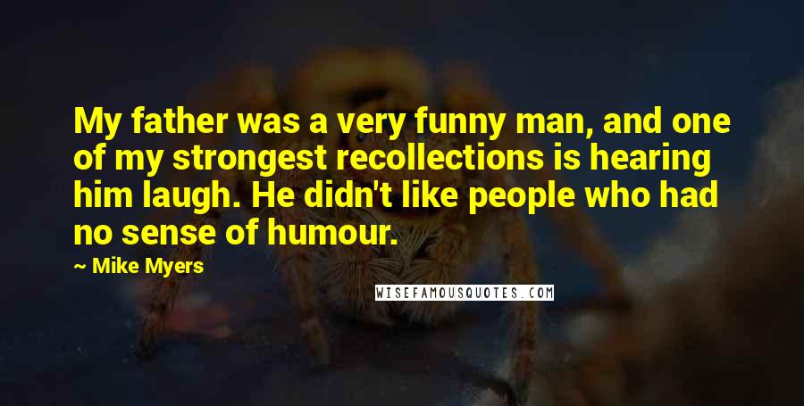 Mike Myers Quotes: My father was a very funny man, and one of my strongest recollections is hearing him laugh. He didn't like people who had no sense of humour.