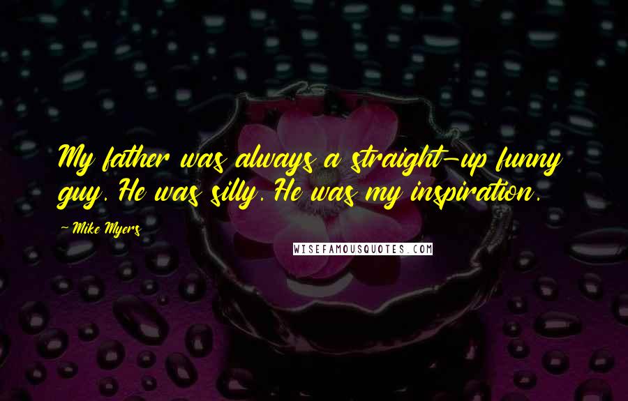 Mike Myers Quotes: My father was always a straight-up funny guy. He was silly. He was my inspiration.