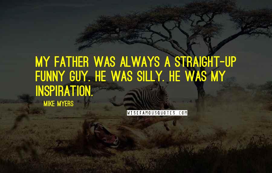 Mike Myers Quotes: My father was always a straight-up funny guy. He was silly. He was my inspiration.