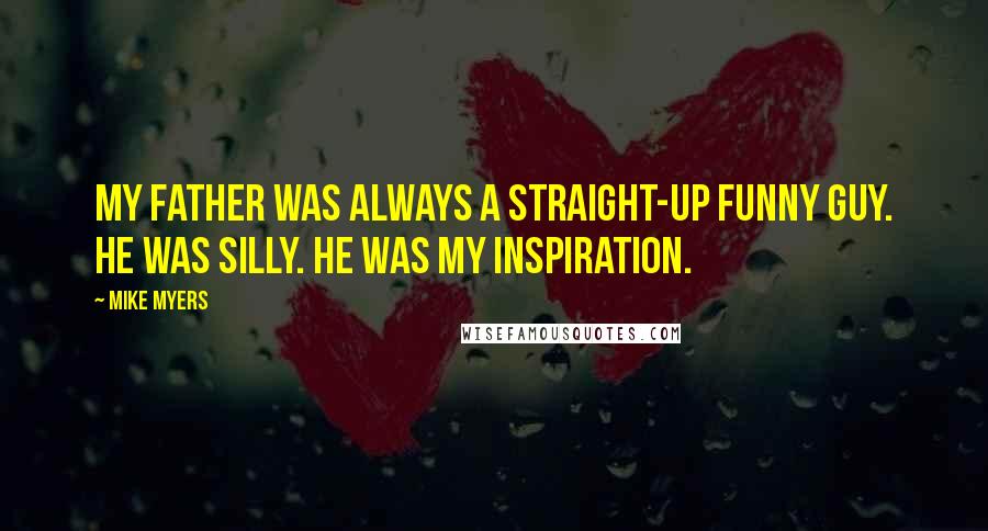 Mike Myers Quotes: My father was always a straight-up funny guy. He was silly. He was my inspiration.