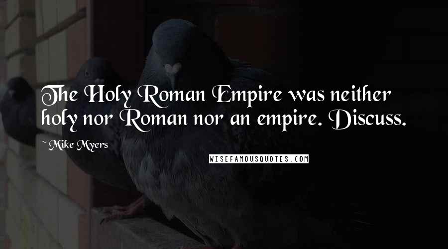 Mike Myers Quotes: The Holy Roman Empire was neither holy nor Roman nor an empire. Discuss.