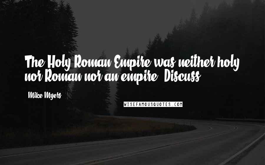 Mike Myers Quotes: The Holy Roman Empire was neither holy nor Roman nor an empire. Discuss.