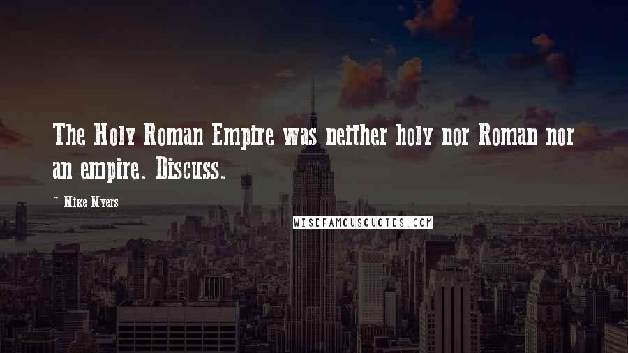 Mike Myers Quotes: The Holy Roman Empire was neither holy nor Roman nor an empire. Discuss.