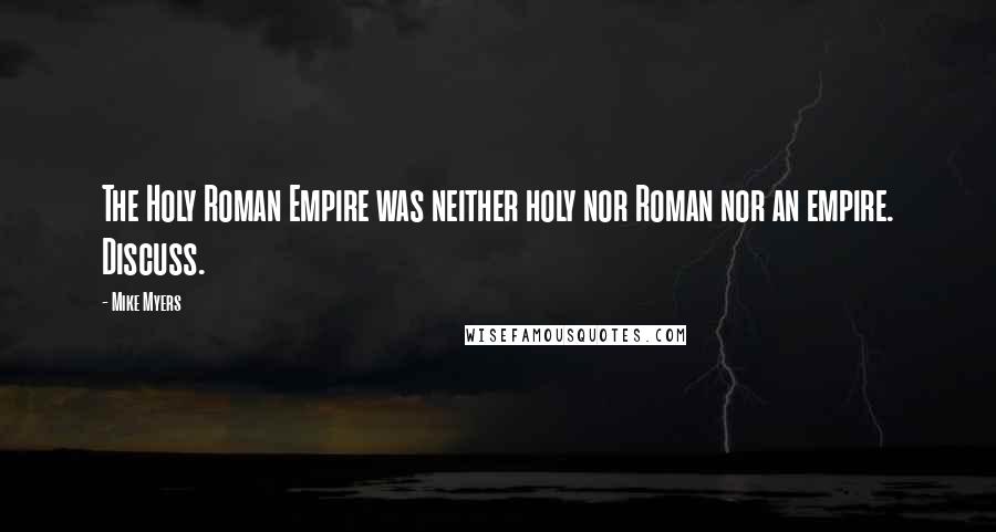 Mike Myers Quotes: The Holy Roman Empire was neither holy nor Roman nor an empire. Discuss.