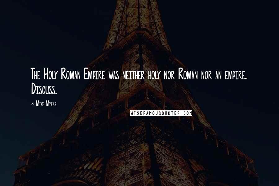 Mike Myers Quotes: The Holy Roman Empire was neither holy nor Roman nor an empire. Discuss.