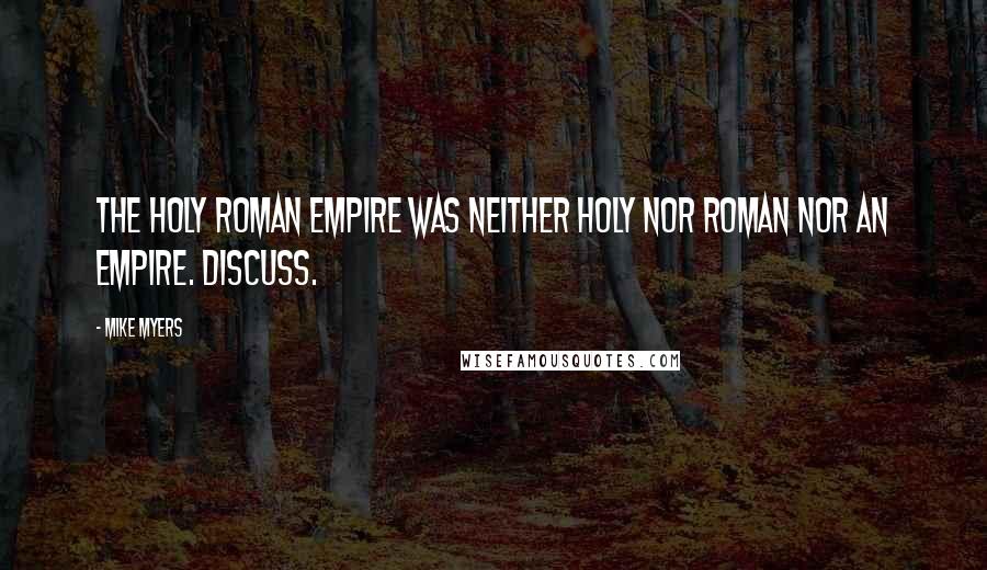 Mike Myers Quotes: The Holy Roman Empire was neither holy nor Roman nor an empire. Discuss.