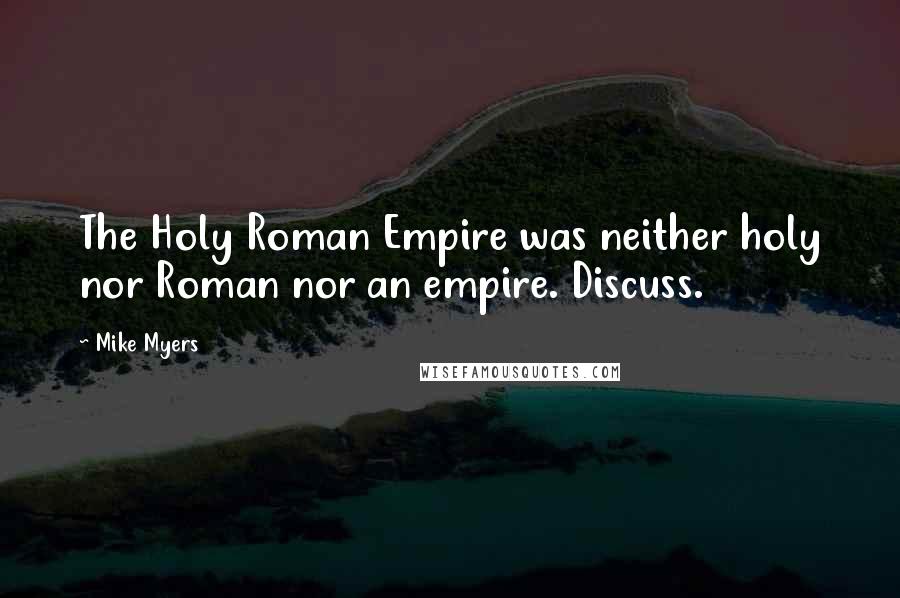 Mike Myers Quotes: The Holy Roman Empire was neither holy nor Roman nor an empire. Discuss.