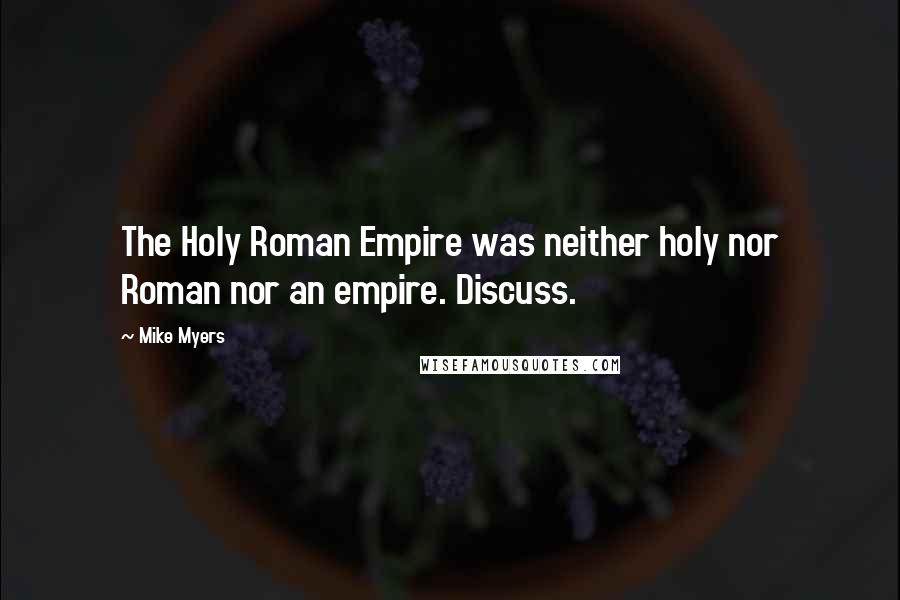 Mike Myers Quotes: The Holy Roman Empire was neither holy nor Roman nor an empire. Discuss.