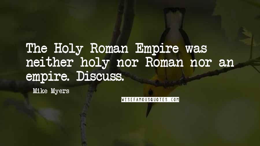 Mike Myers Quotes: The Holy Roman Empire was neither holy nor Roman nor an empire. Discuss.