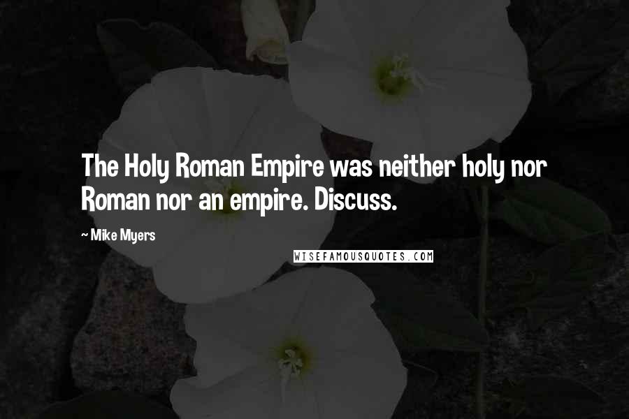 Mike Myers Quotes: The Holy Roman Empire was neither holy nor Roman nor an empire. Discuss.