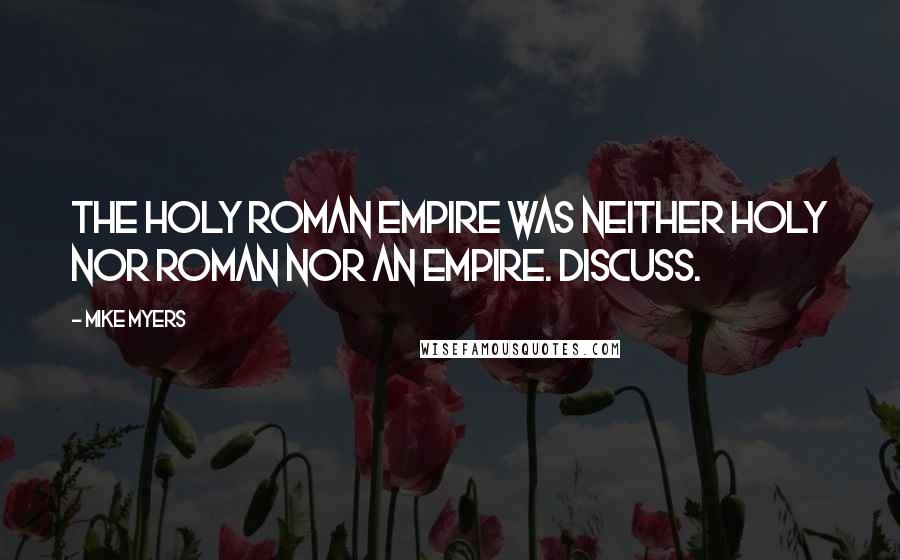 Mike Myers Quotes: The Holy Roman Empire was neither holy nor Roman nor an empire. Discuss.