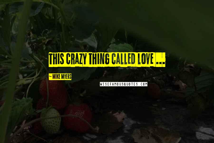 Mike Myers Quotes: This crazy thing called love ...