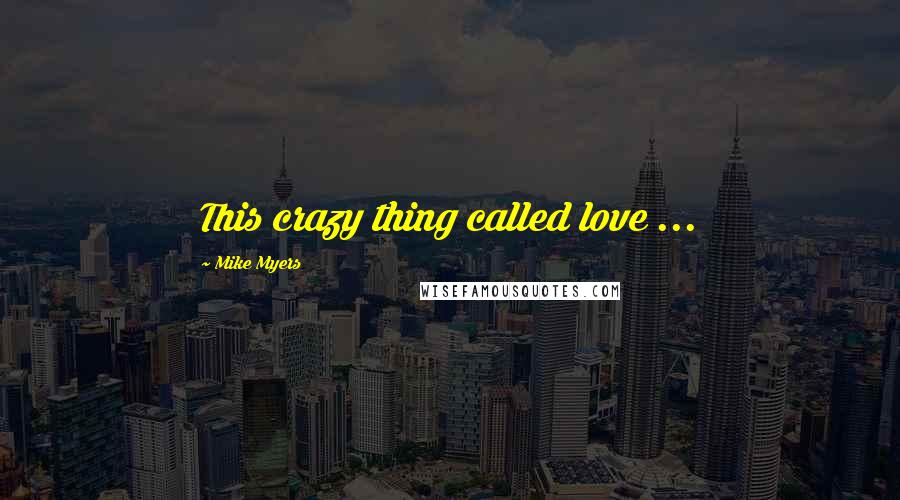 Mike Myers Quotes: This crazy thing called love ...