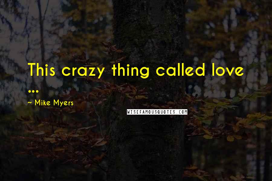 Mike Myers Quotes: This crazy thing called love ...