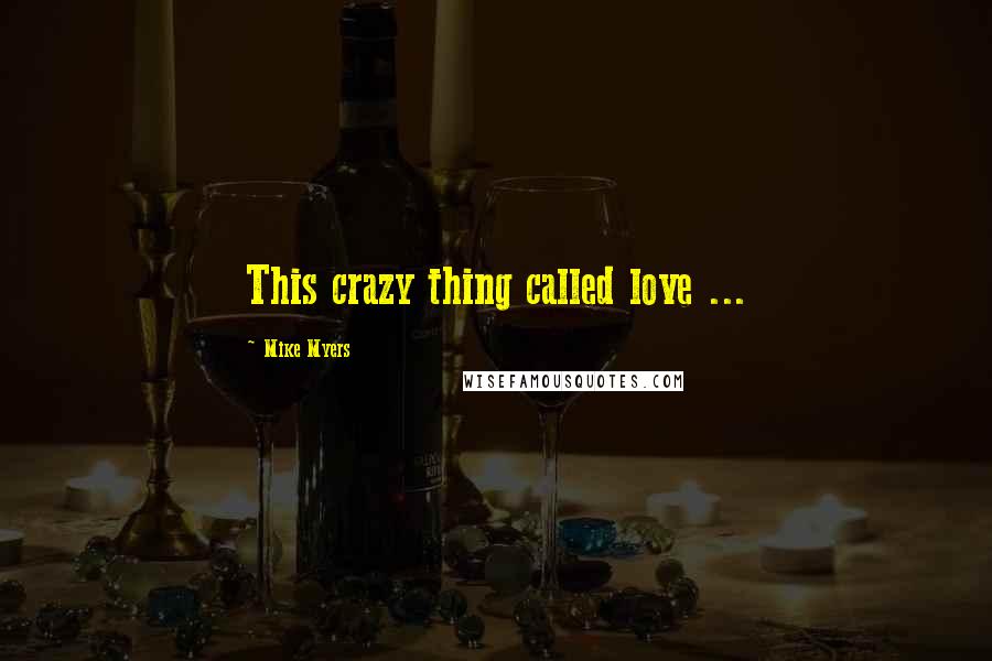 Mike Myers Quotes: This crazy thing called love ...