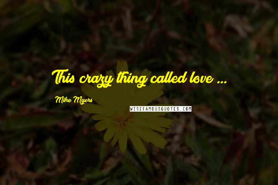 Mike Myers Quotes: This crazy thing called love ...