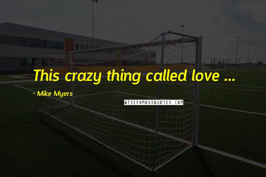 Mike Myers Quotes: This crazy thing called love ...