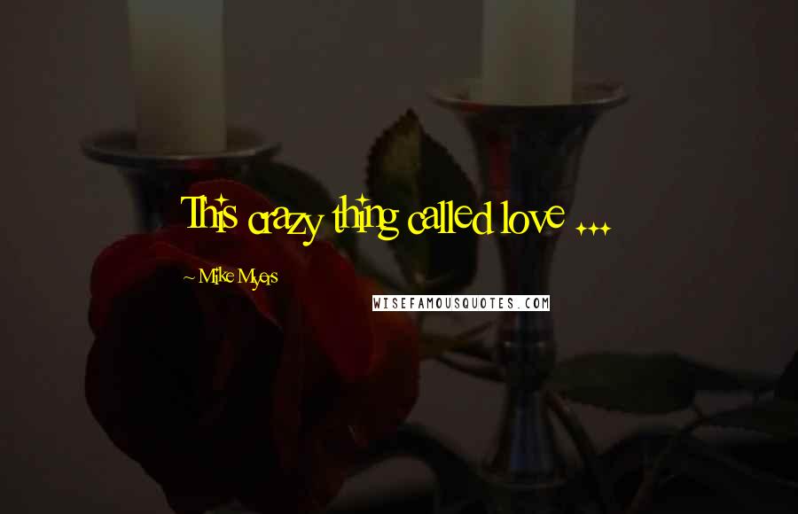 Mike Myers Quotes: This crazy thing called love ...