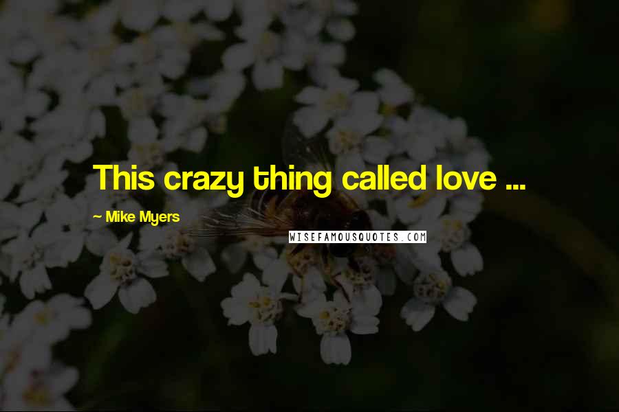 Mike Myers Quotes: This crazy thing called love ...