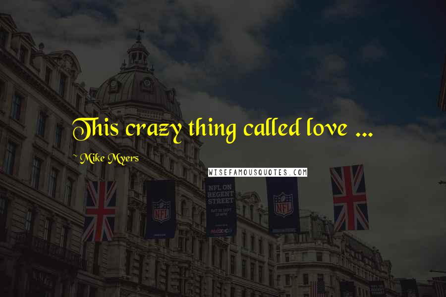Mike Myers Quotes: This crazy thing called love ...