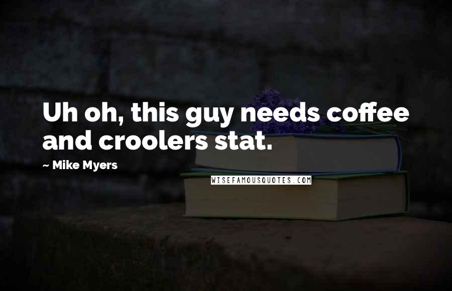 Mike Myers Quotes: Uh oh, this guy needs coffee and croolers stat.