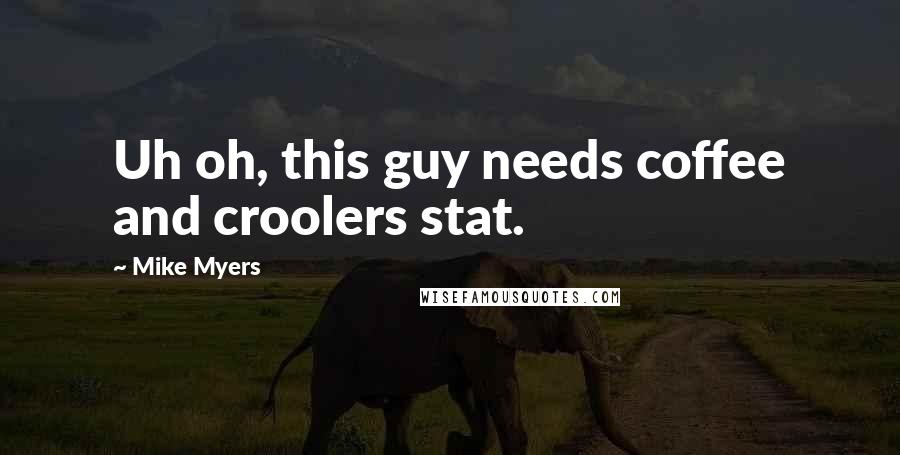 Mike Myers Quotes: Uh oh, this guy needs coffee and croolers stat.