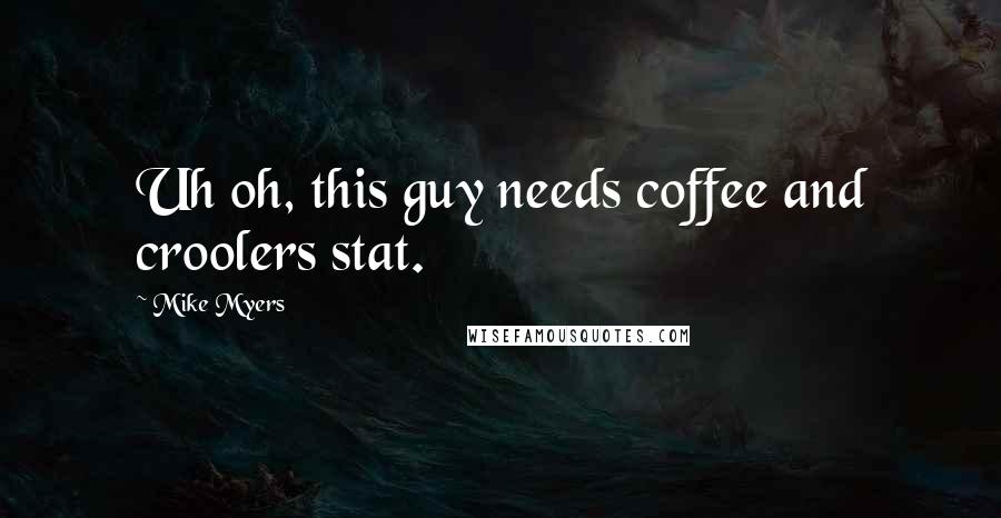 Mike Myers Quotes: Uh oh, this guy needs coffee and croolers stat.