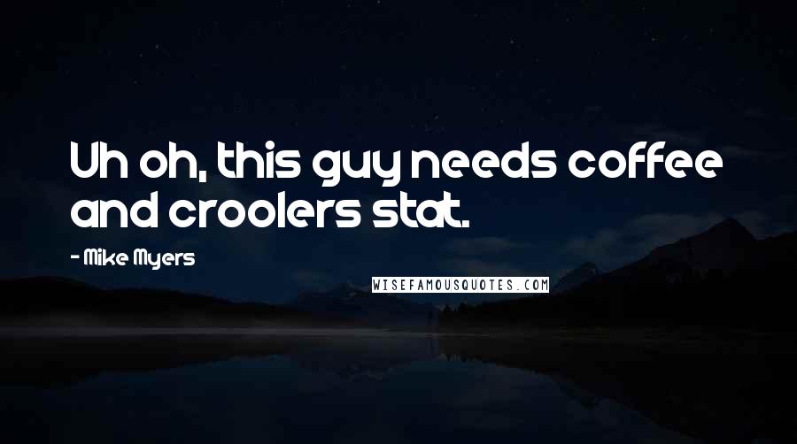 Mike Myers Quotes: Uh oh, this guy needs coffee and croolers stat.