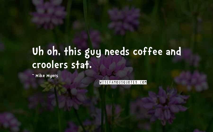 Mike Myers Quotes: Uh oh, this guy needs coffee and croolers stat.