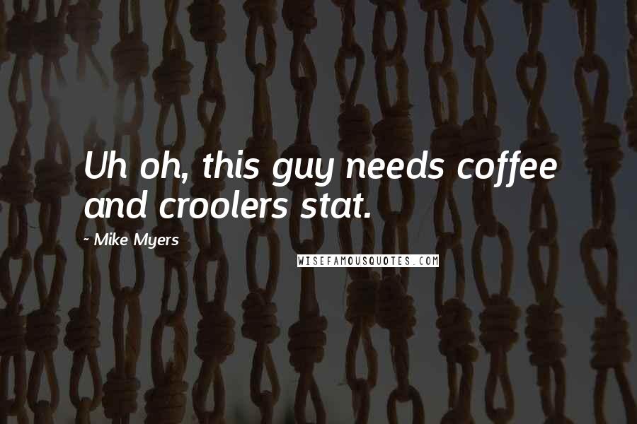Mike Myers Quotes: Uh oh, this guy needs coffee and croolers stat.