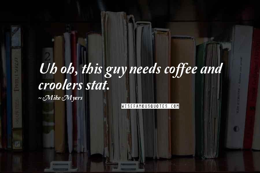 Mike Myers Quotes: Uh oh, this guy needs coffee and croolers stat.