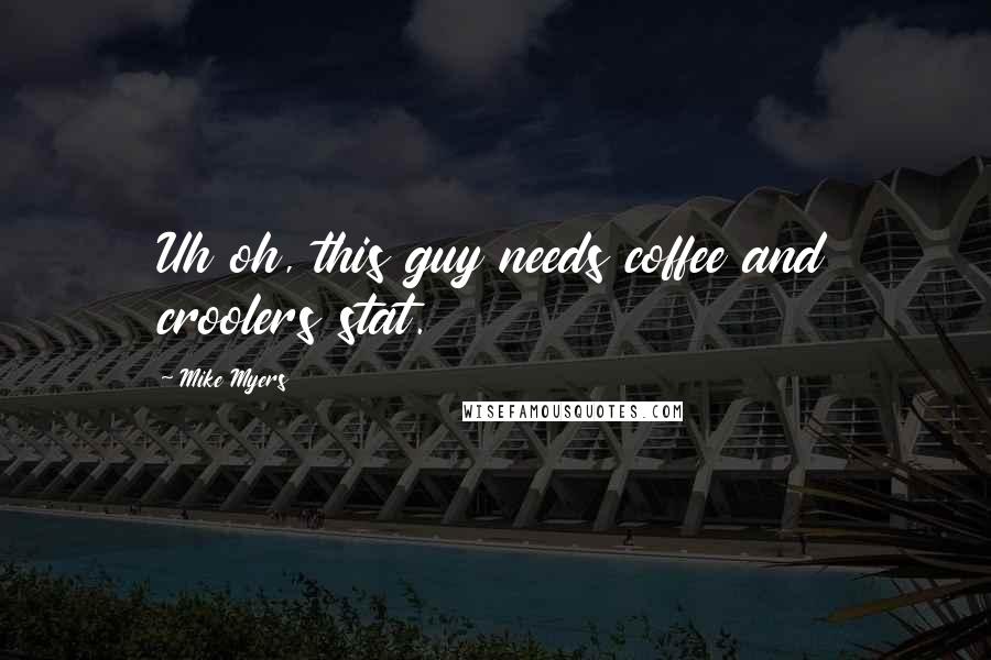 Mike Myers Quotes: Uh oh, this guy needs coffee and croolers stat.